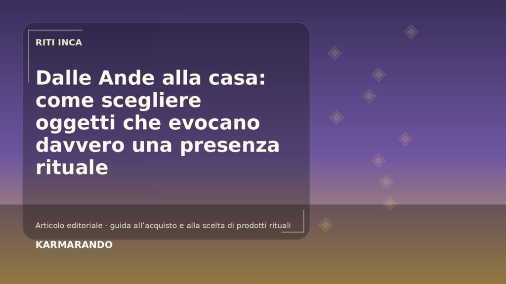Dalle Ande alla casa: venga scegliere oggetti che evocano davvero una presenza rituale